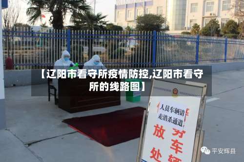 【辽阳市看守所疫情防控,辽阳市看守所的线路图】