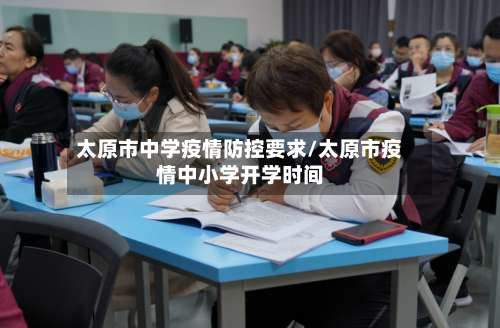 太原市中学疫情防控要求/太原市疫情中小学开学时间-第3张图片