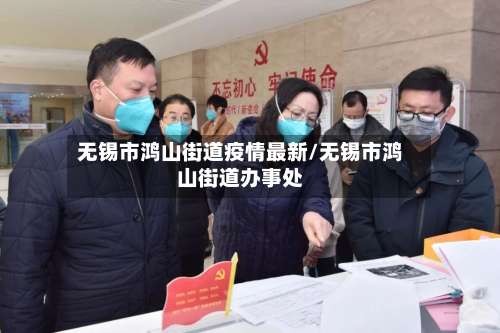 无锡市鸿山街道疫情最新/无锡市鸿山街道办事处