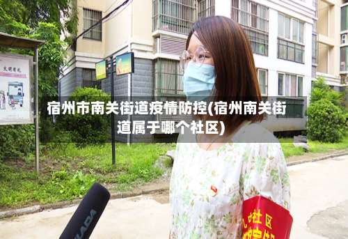 宿州市南关街道疫情防控(宿州南关街道属于哪个社区)