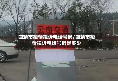曲靖市疫情投诉电话号码/曲靖市疫情投诉电话号码是多少