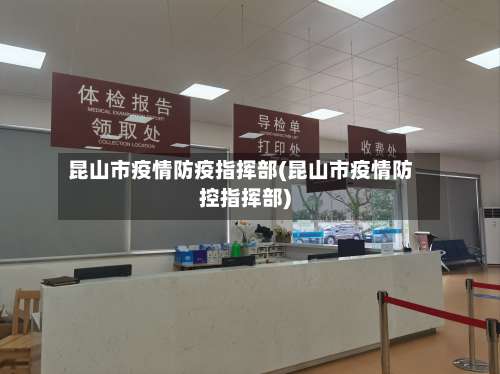 昆山市疫情防疫指挥部(昆山市疫情防控指挥部)-第2张图片