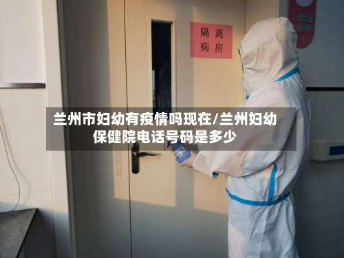 兰州市妇幼有疫情吗现在/兰州妇幼保健院电话号码是多少-第2张图片