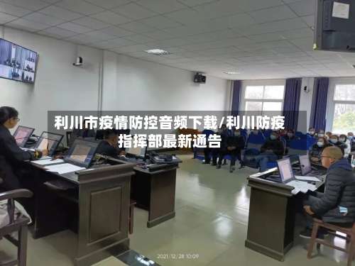 利川市疫情防控音频下载/利川防疫指挥部最新通告
