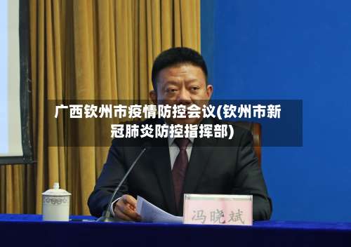 广西钦州市疫情防控会议(钦州市新冠肺炎防控指挥部)
