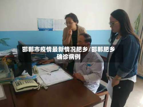 邯郸市疫情最新情况肥乡/邯郸肥乡确诊病例