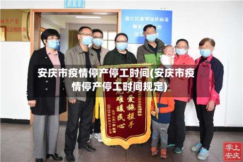 安庆市疫情停产停工时间(安庆市疫情停产停工时间规定)