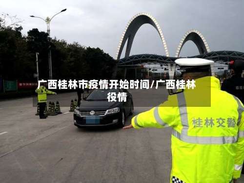 广西桂林市疫情开始时间/广西桂林役情