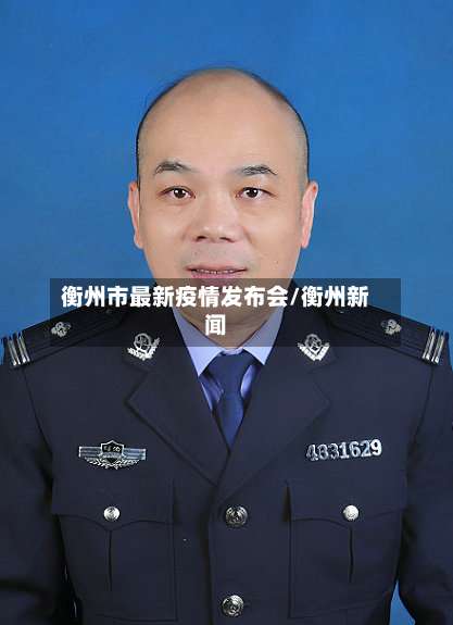 衡州市最新疫情发布会/衡州新闻-第2张图片