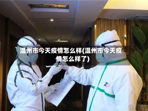 温州市今天疫情怎么样(温州市今天疫情怎么样了)-第2张图片