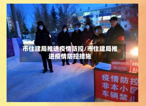 市住建局推进疫情防控/市住建局推进疫情防控措施