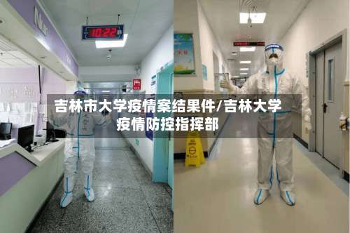 吉林市大学疫情案结果件/吉林大学疫情防控指挥部