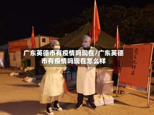 广东英德市有疫情吗现在/广东英德市有疫情吗现在怎么样-第2张图片