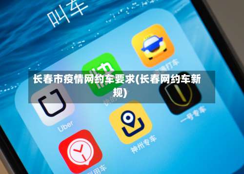 长春市疫情网约车要求(长春网约车新规)-第2张图片