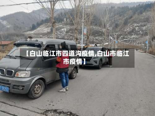 【白山临江市四道沟疫情,白山市临江市疫情】-第2张图片