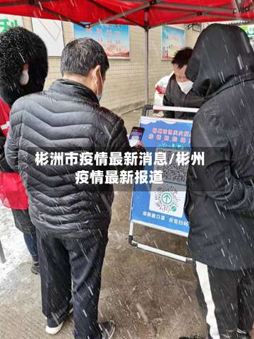 彬洲市疫情最新消息/彬州疫情最新报道