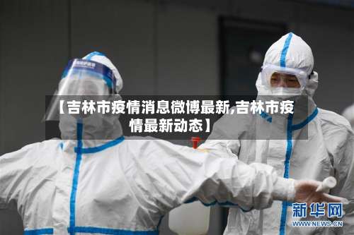 【吉林市疫情消息微博最新,吉林市疫情最新动态】