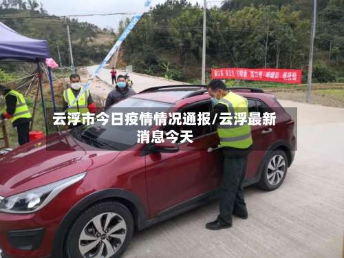云浮市今日疫情情况通报/云浮最新消息今天-第2张图片