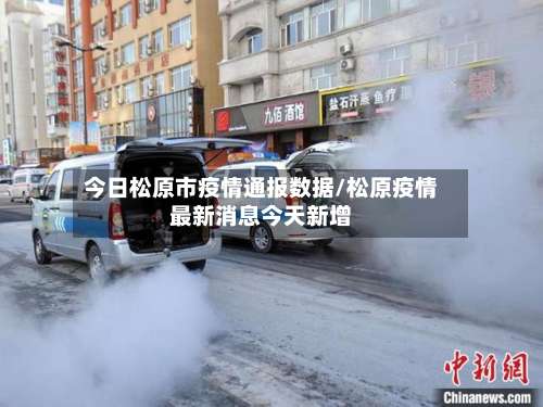 今日松原市疫情通报数据/松原疫情最新消息今天新增