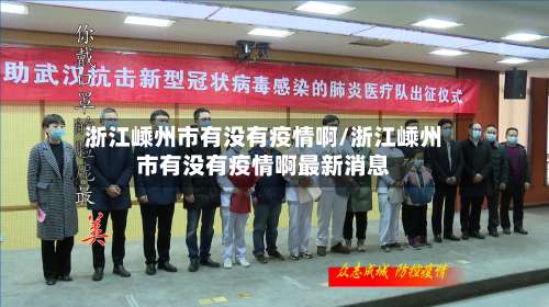 浙江嵊州市有没有疫情啊/浙江嵊州市有没有疫情啊最新消息