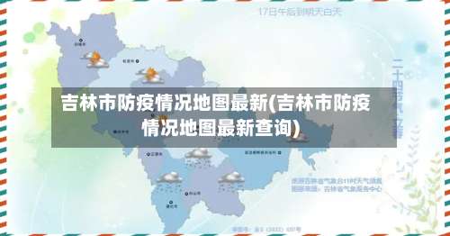 吉林市防疫情况地图最新(吉林市防疫情况地图最新查询)