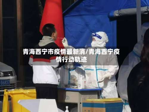 青海西宁市疫情最新消/青海西宁疫情行动轨迹