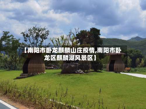 【南阳市卧龙麒麟山庄疫情,南阳市卧龙区麒麟湖风景区】-第2张图片