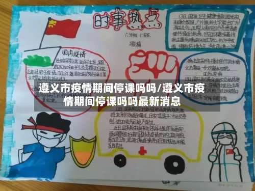 遵义市疫情期间停课吗吗/遵义市疫情期间停课吗吗最新消息