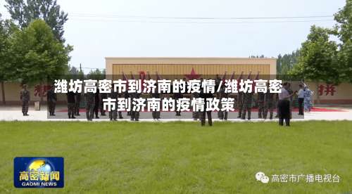 潍坊高密市到济南的疫情/潍坊高密市到济南的疫情政策-第2张图片