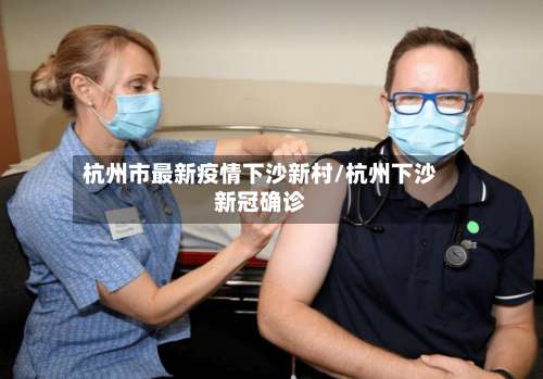 杭州市最新疫情下沙新村/杭州下沙新冠确诊