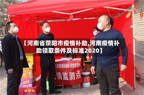 【河南省荥阳市疫情补助,河南疫情补助领取条件及标准2020】