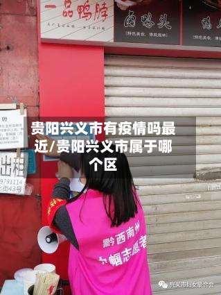 贵阳兴义市有疫情吗最近/贵阳兴义市属于哪个区-第2张图片