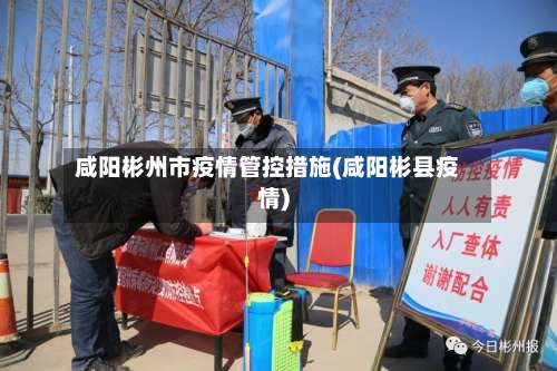咸阳彬州市疫情管控措施(咸阳彬县疫情)