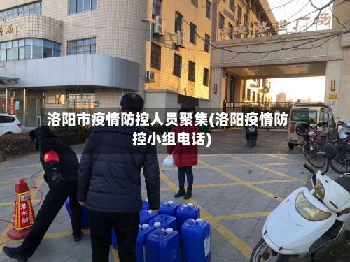 洛阳市疫情防控人员聚集(洛阳疫情防控小组电话)