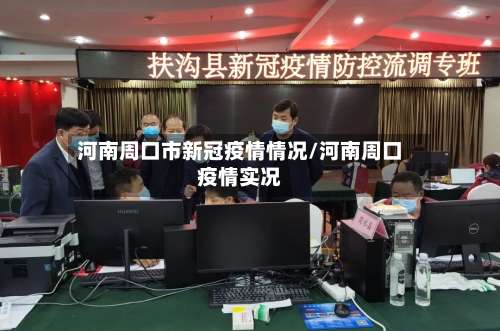 河南周口市新冠疫情情况/河南周口疫情实况