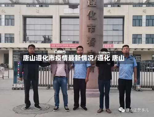 唐山遵化市疫情最新情况/遵化 唐山-第2张图片