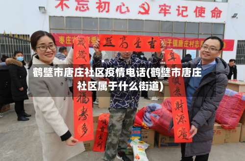 鹤壁市唐庄社区疫情电话(鹤壁市唐庄社区属于什么街道)