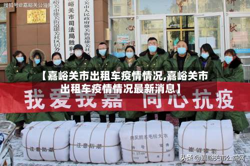 【嘉峪关市出租车疫情情况,嘉峪关市出租车疫情情况最新消息】