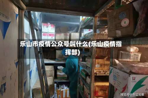 乐山市疫情公众号叫什么(乐山疫情指挥部)