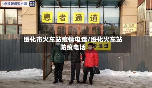 绥化市火车站疫情电话/绥化火车站防疫电话-第2张图片