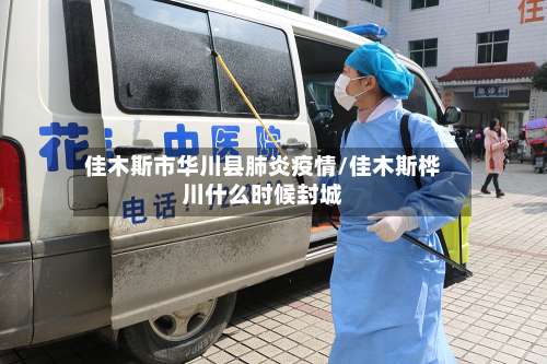 佳木斯市华川县肺炎疫情/佳木斯桦川什么时候封城