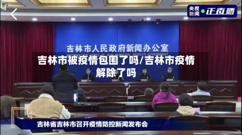 吉林市被疫情包围了吗/吉林市疫情解除了吗-第3张图片