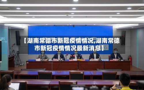 【湖南常德市新冠疫情情况,湖南常德市新冠疫情情况最新消息】