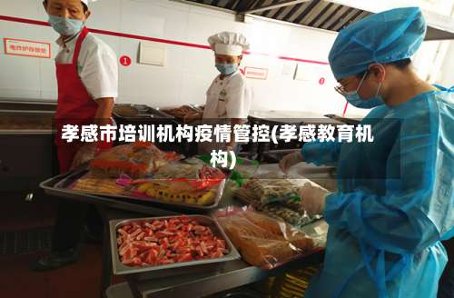 孝感市培训机构疫情管控(孝感教育机构)