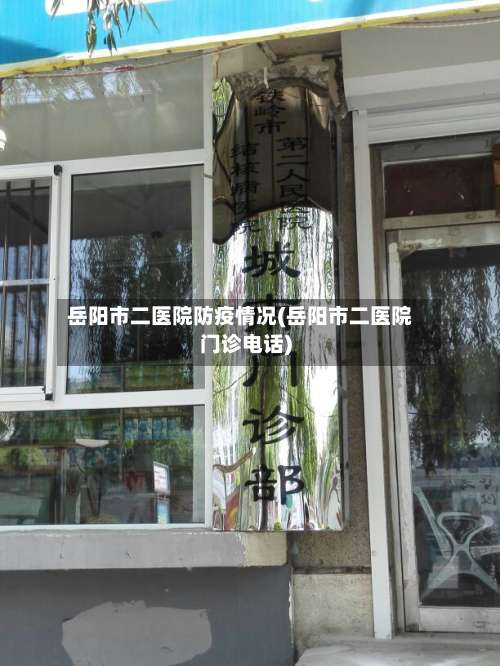 岳阳市二医院防疫情况(岳阳市二医院门诊电话)-第3张图片