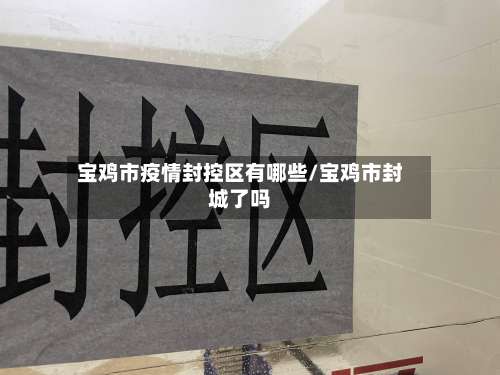 宝鸡市疫情封控区有哪些/宝鸡市封城了吗