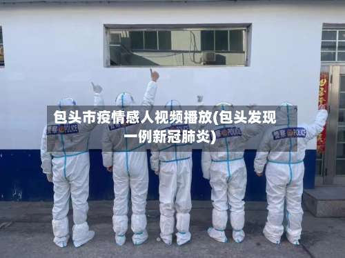 包头市疫情感人视频播放(包头发现一例新冠肺炎)