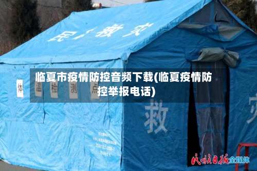 临夏市疫情防控音频下载(临夏疫情防控举报电话)-第2张图片