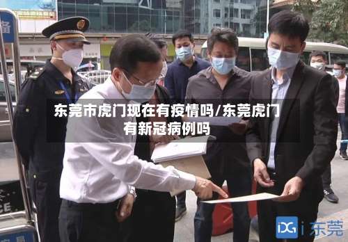 东莞市虎门现在有疫情吗/东莞虎门有新冠病例吗