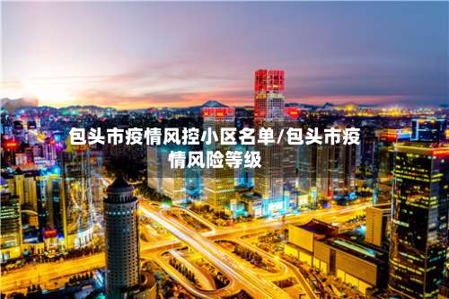 包头市疫情风控小区名单/包头市疫情风险等级